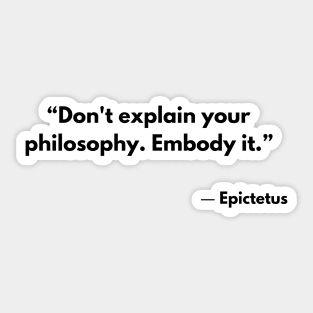 “Don't explain your philosophy. Embody it.” Epictetus Sticker